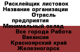 Расклейщик листовок › Название организации ­ Ego › Отрасль предприятия ­ BTL › Минимальный оклад ­ 20 000 - Все города Работа » Вакансии   . Красноярский край,Железногорск г.